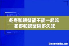 冬枣和螃蟹能不能一起吃 冬枣和螃蟹隔多久吃