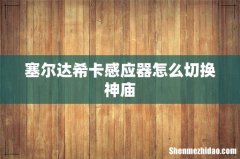 塞尔达希卡感应器怎么切换神庙