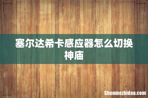 塞尔达希卡感应器怎么切换神庙