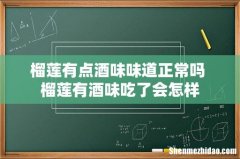 榴莲有点酒味味道正常吗 榴莲有酒味吃了会怎样