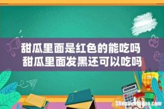 甜瓜里面是红色的能吃吗 甜瓜里面发黑还可以吃吗