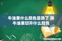 牛油果什么颜色是熟了 熟牛油果切开什么颜色