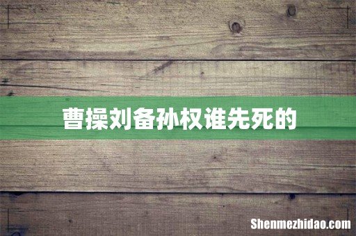 曹操刘备孙权谁先死的