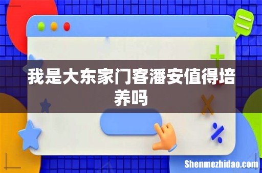 我是大东家门客潘安值得培养吗