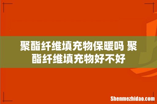 聚酯纤维填充物保暖吗 聚酯纤维填充物好不好