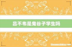 吕不韦是鬼谷子学生吗