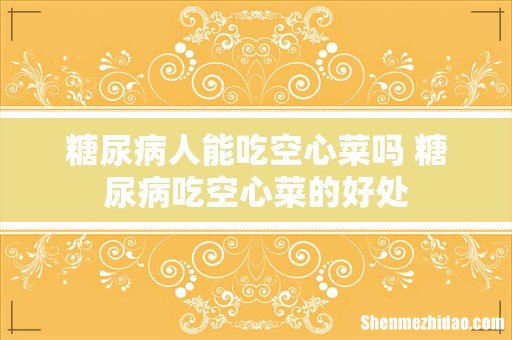 糖尿病人能吃空心菜吗 糖尿病吃空心菜的好处