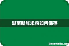 湖南新鲜米粉如何保存