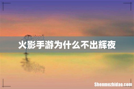 火影手游为什么不出辉夜