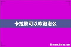 卡拉胶可以吹泡泡么