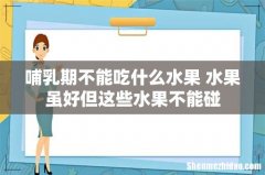 哺乳期不能吃什么水果 水果虽好但这些水果不能碰