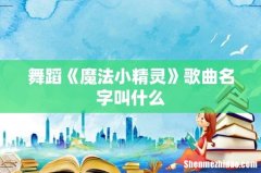 舞蹈《魔法小精灵》歌曲名字叫什么