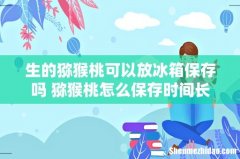 生的猕猴桃可以放冰箱保存吗 猕猴桃怎么保存时间长