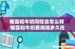 榴莲和牛奶同吃会怎么样 榴莲和牛奶要间隔多久吃