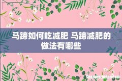 马蹄如何吃减肥 马蹄减肥的做法有哪些