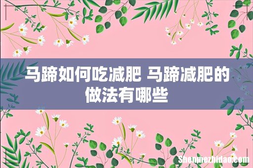 马蹄如何吃减肥 马蹄减肥的做法有哪些