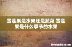 雪莲果是水果还是蔬菜 雪莲果是什么季节的水果