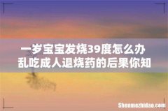 一岁宝宝发烧39度怎么办 乱吃成人退烧药的后果你知道吗！