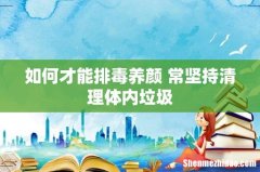 如何才能排毒养颜 常坚持清理体内垃圾