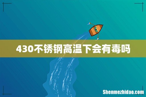 430不锈钢高温下会有毒吗