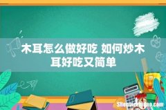 木耳怎么做好吃 如何炒木耳好吃又简单