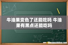 牛油果变色了还能吃吗 牛油果有黑点还能吃吗