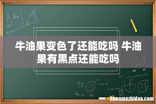 牛油果变色了还能吃吗 牛油果有黑点还能吃吗