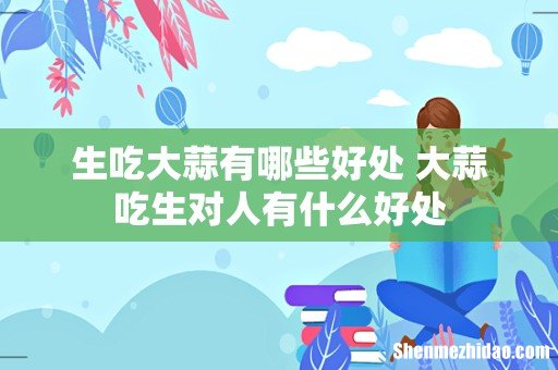 生吃大蒜有哪些好处 大蒜吃生对人有什么好处