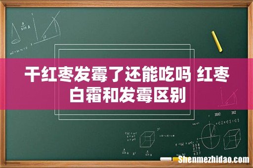 干红枣发霉了还能吃吗 红枣白霜和发霉区别