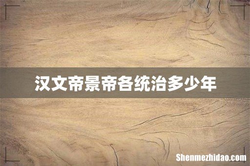 汉文帝景帝各统治多少年