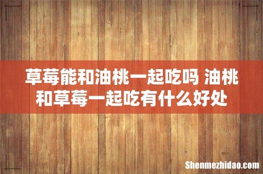 草莓能和油桃一起吃吗 油桃和草莓一起吃有什么好处