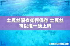 土豆丝隔夜如何保存 土豆丝可以泡一晚上吗