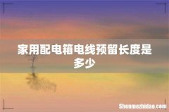 家用配电箱电线预留长度是多少