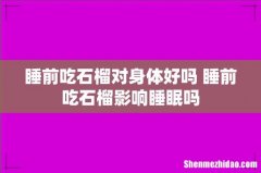 睡前吃石榴对身体好吗 睡前吃石榴影响睡眠吗