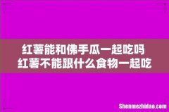 红薯能和佛手瓜一起吃吗 红薯不能跟什么食物一起吃