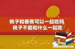 桃子和香蕉可以一起吃吗 桃子不能和什么一起吃