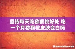 坚持每天吃猕猴桃好处 吃一个月猕猴桃皮肤会白吗