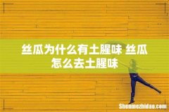 丝瓜为什么有土腥味 丝瓜怎么去土腥味