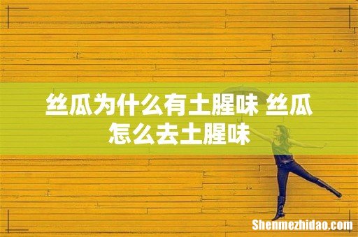 丝瓜为什么有土腥味 丝瓜怎么去土腥味