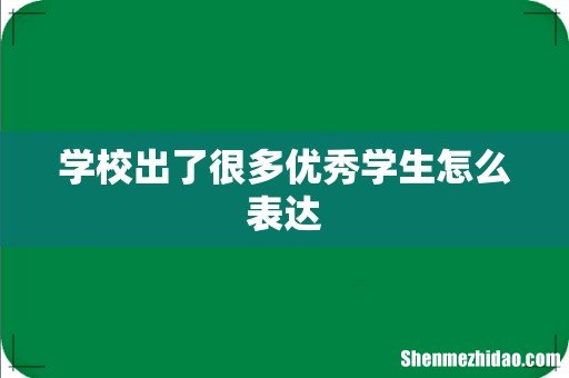 学校出了很多优秀学生怎么表达