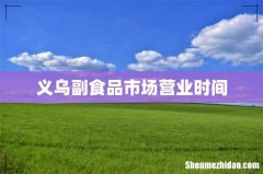 义乌副食品市场营业时间