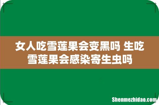 女人吃雪莲果会变黑吗 生吃雪莲果会感染寄生虫吗