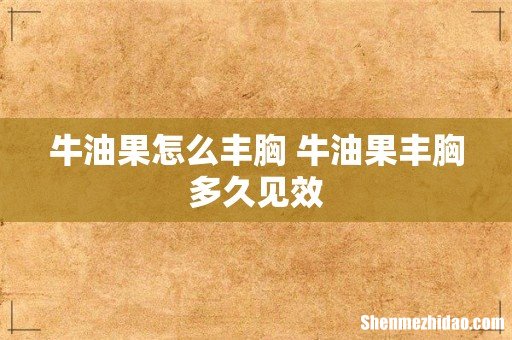 牛油果怎么丰胸 牛油果丰胸多久见效