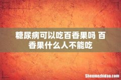 糖尿病可以吃百香果吗 百香果什么人不能吃