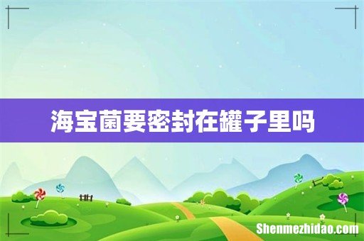 海宝菌要密封在罐子里吗