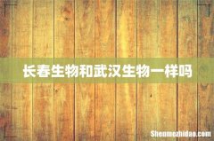 长春生物和武汉生物一样吗
