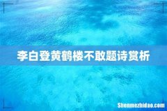 李白登黄鹤楼不敢题诗赏析