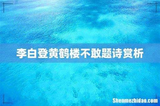 李白登黄鹤楼不敢题诗赏析