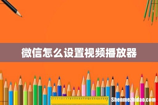 微信怎么设置视频播放器