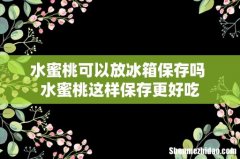 水蜜桃可以放冰箱保存吗 水蜜桃这样保存更好吃
